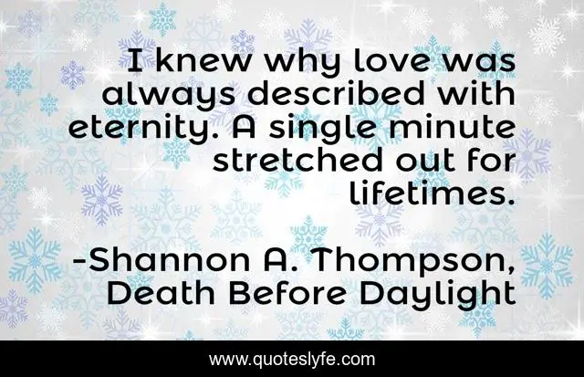 I knew why love was always described with eternity. A single minute stretched out for lifetimes.