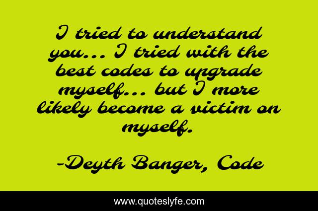 I tried to understand you... I tried with the best codes to upgrade myself... but I more likely become a victim on myself.