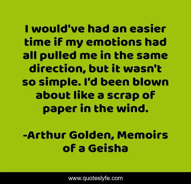 I would've had an easier time if my emotions had all pulled me in the same direction, but it wasn't so simple. I'd been blown about like a scrap of paper in the wind.