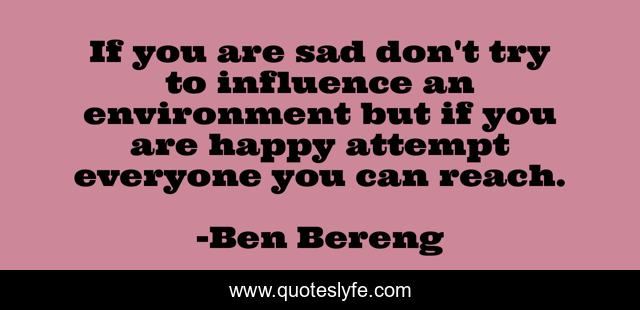 If you are sad don't try to influence an environment but if you are happy attempt everyone you can reach.