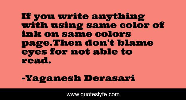 If you write anything with using same color of ink on same colors page.Then don't blame eyes for not able to read.