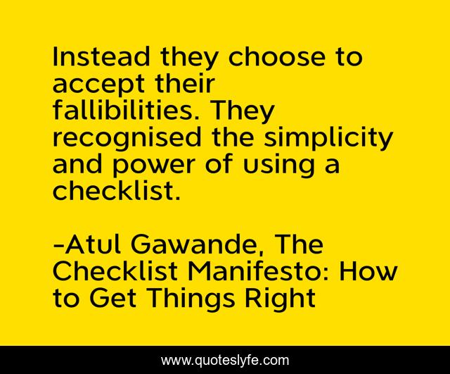 Instead they choose to accept their fallibilities. They recognised the simplicity and power of using a checklist.