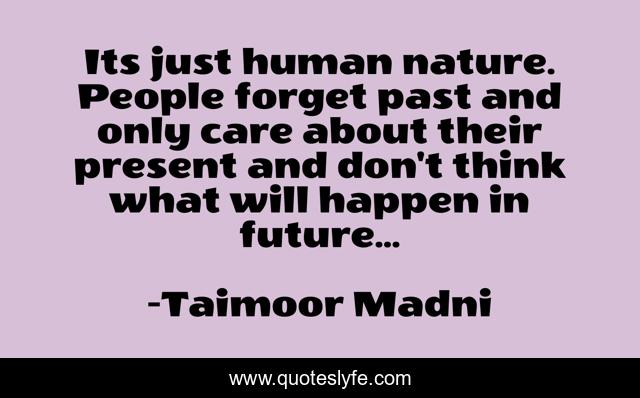 Its just human nature. People forget past and only care about their present and don't think what will happen in future...