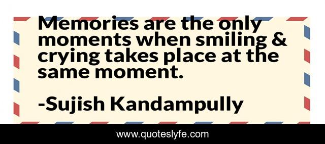Memories are the only moments when smiling & crying takes place at the same moment.