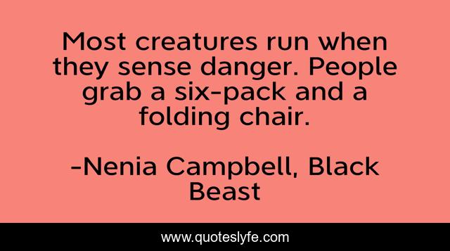 Most creatures run when they sense danger. People grab a six-pack and a folding chair.