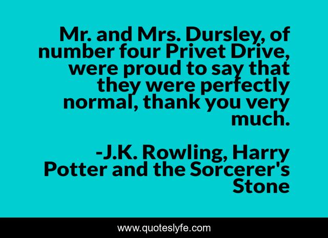 Mr. and Mrs. Dursley, of number four Privet Drive, were proud to say that they were perfectly normal, thank you very much.