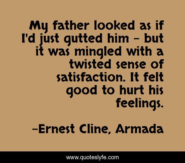My father looked as if I'd just gutted him - but it was mingled with a twisted sense of satisfaction. It felt good to hurt his feelings.