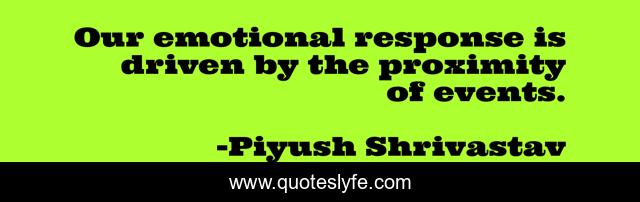 Our emotional response is driven by the proximity of events.