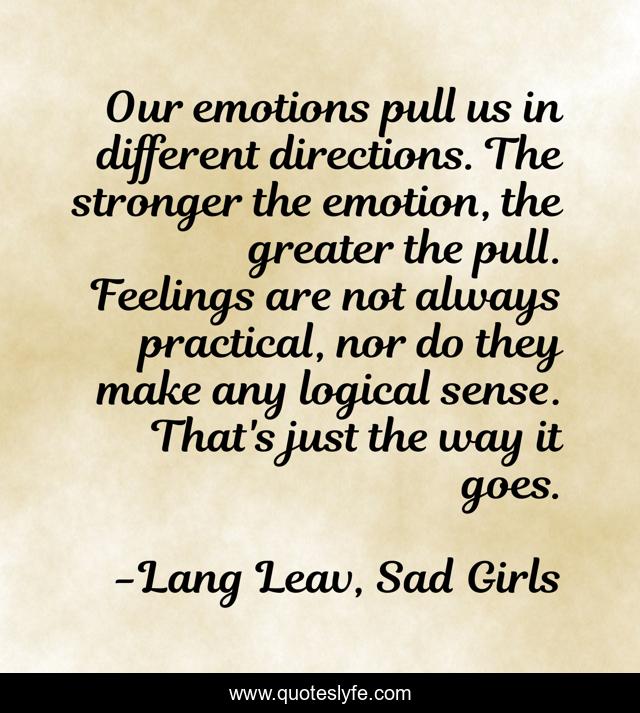 Our emotions pull us in different directions. The stronger the emotion, the greater the pull. Feelings are not always practical, nor do they make any logical sense. That's just the way it goes.
