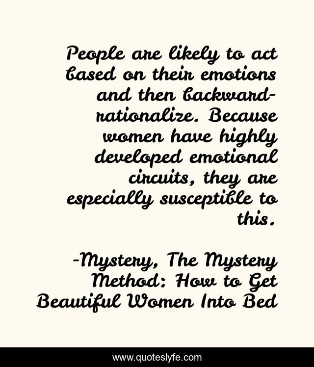 People are likely to act based on their emotions and then backward-rationalize. Because women have highly developed emotional circuits, they are especially susceptible to this.