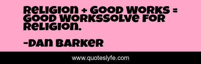 Religion + Good Works = Good WorksSolve for Religion.