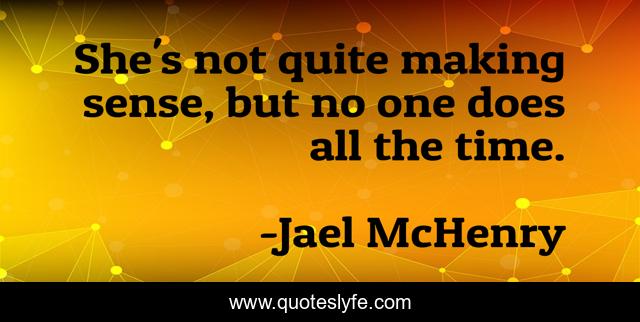 She's not quite making sense, but no one does all the time.