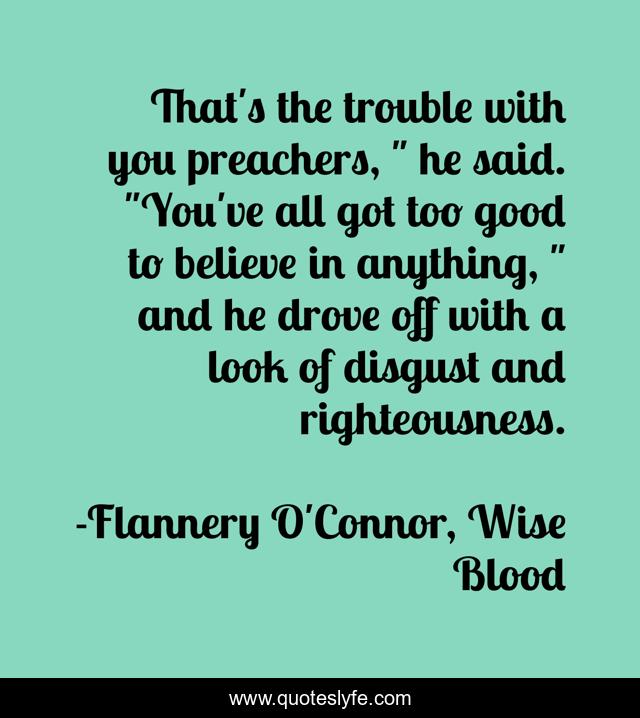 That's the trouble with you preachers, 
