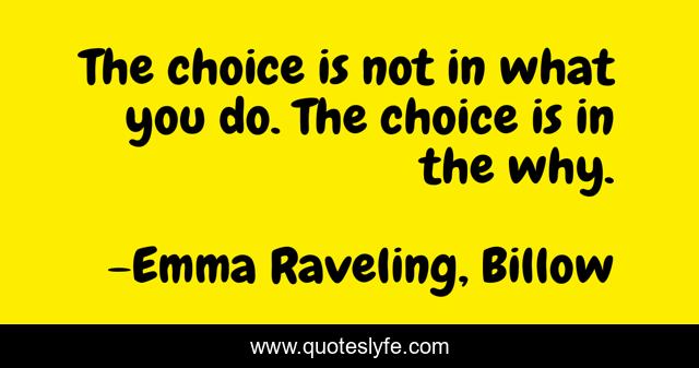 The choice is not in what you do. The choice is in the why.