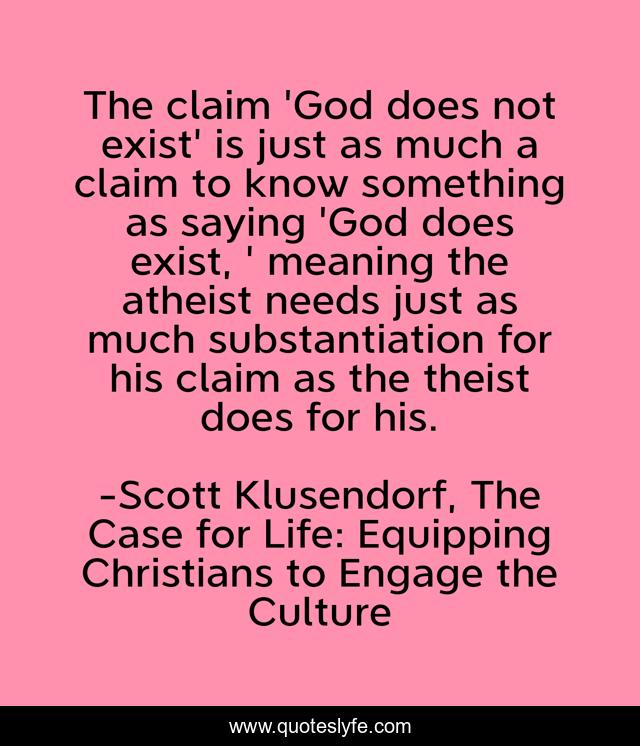 The claim 'God does not exist' is just as much a claim to know something as saying 'God does exist, ' meaning the atheist needs just as much substantiation for his claim as the theist does for his.