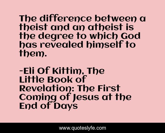 The difference between a theist and an atheist is the degree to which God has revealed himself to them.