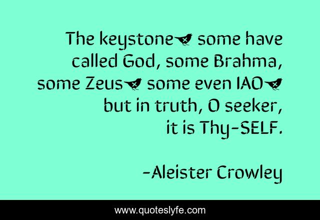 The keystone… some have called God, some Brahma, some Zeus… some even IAO… but in truth, O seeker, it is Thy-SELF.