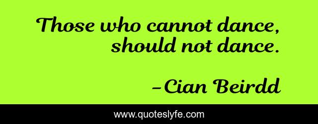 Those who cannot dance, should not dance.