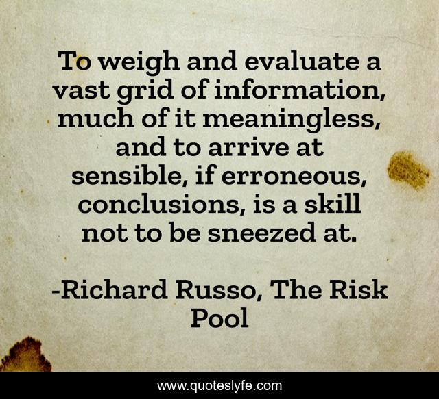 To weigh and evaluate a vast grid of information, much of it meaningless, and to arrive at sensible, if erroneous, conclusions, is a skill not to be sneezed at.