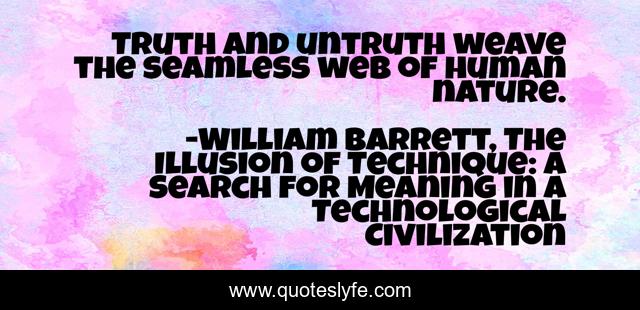 Truth and untruth weave the seamless web of human nature.