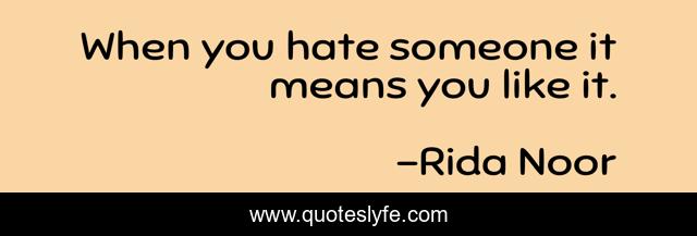 When you hate someone it means you like it.