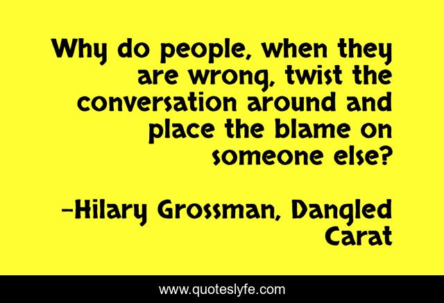 Why do people, when they are wrong, twist the conversation around and place the blame on someone else?