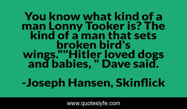 You know what kind of a man Lonny Tooker is? The kind of a man that sets broken bird's wings.