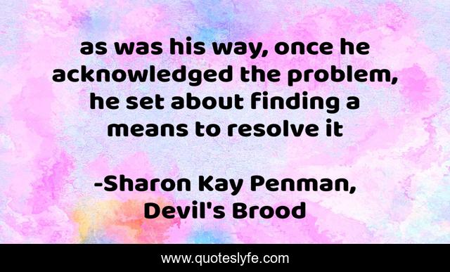 as was his way, once he acknowledged the problem, he set about finding a means to resolve it