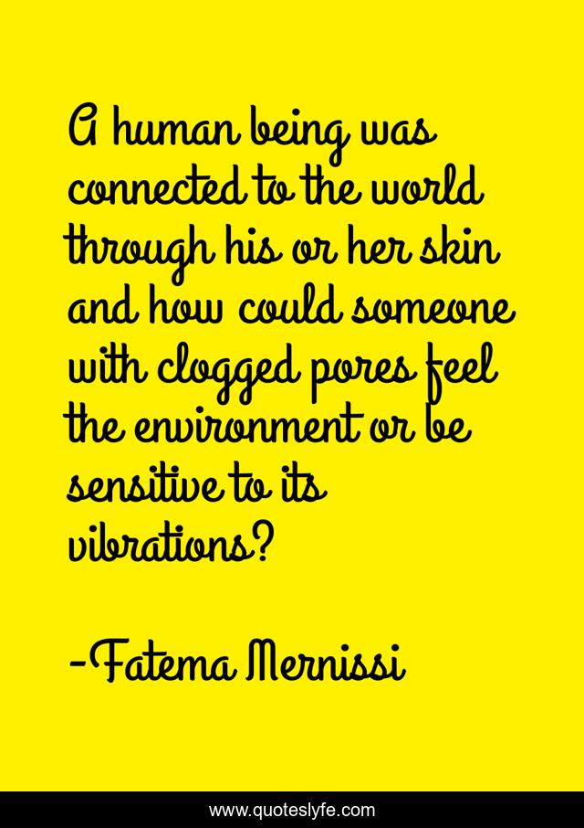 A human being was connected to the world through his or her skin and how could someone with clogged pores feel the environment or be sensitive to its vibrations?