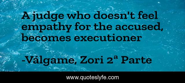 A judge who doesn't feel empathy for the accused, becomes executioner