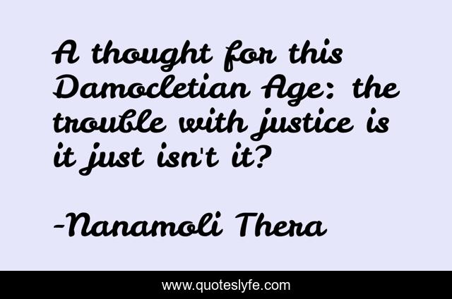 A thought for this Damocletian Age: the trouble with justice is it just isn't it?