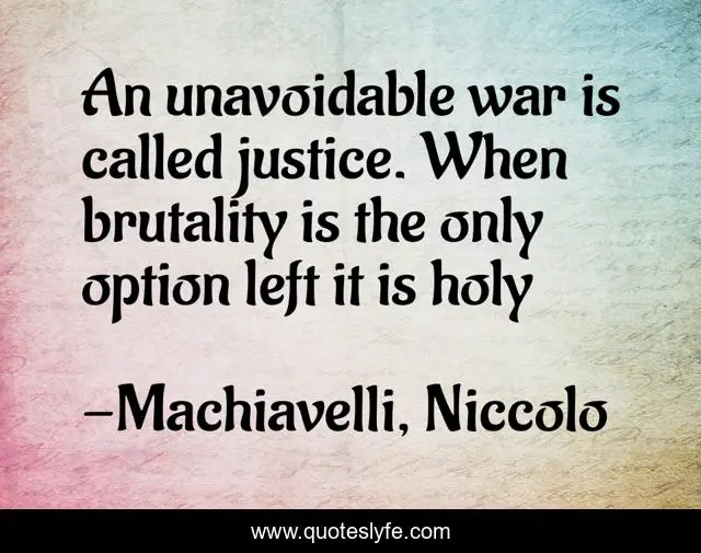 An unavoidable war is called justice. When brutality is the only option left it is holy