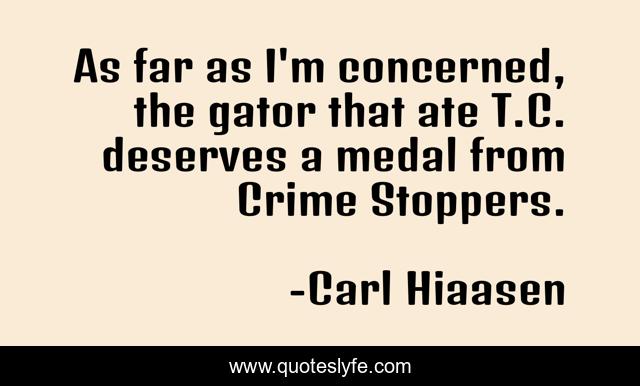 As far as I'm concerned, the gator that ate T.C. deserves a medal from Crime Stoppers.