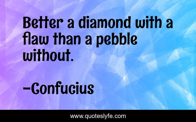 Better a diamond with a flaw than a pebble without.