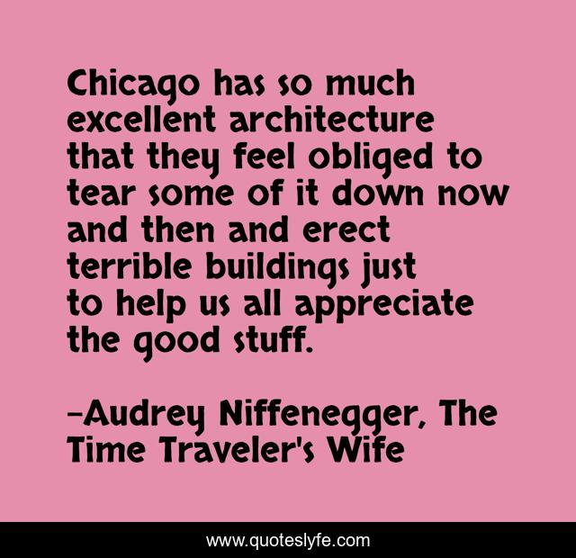 Chicago has so much excellent architecture that they feel obliged to tear some of it down now and then and erect terrible buildings just to help us all appreciate the good stuff.