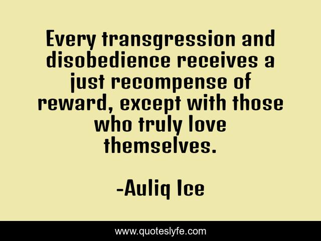 Every transgression and disobedience receives a just recompense of reward, except with those who truly love themselves.