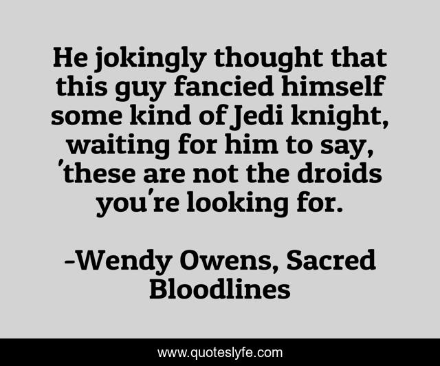 He jokingly thought that this guy fancied himself some kind of Jedi knight, waiting for him to say, 'these are not the droids you're looking for.