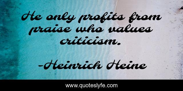 He only profits from praise who values criticism.