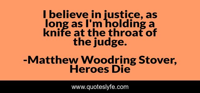 I believe in justice, as long as I'm holding a knife at the throat of the judge.
