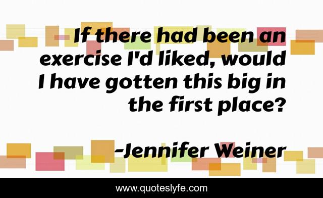 If there had been an exercise I'd liked, would I have gotten this big in the first place?