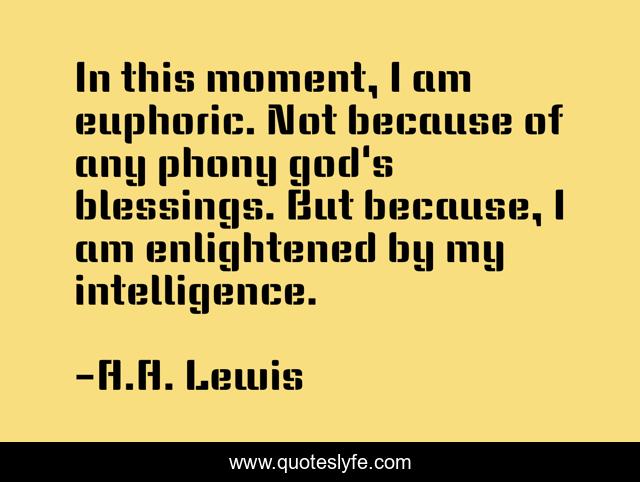 In this moment, I am euphoric. Not because of any phony god's blessings. But because, I am enlightened by my intelligence.