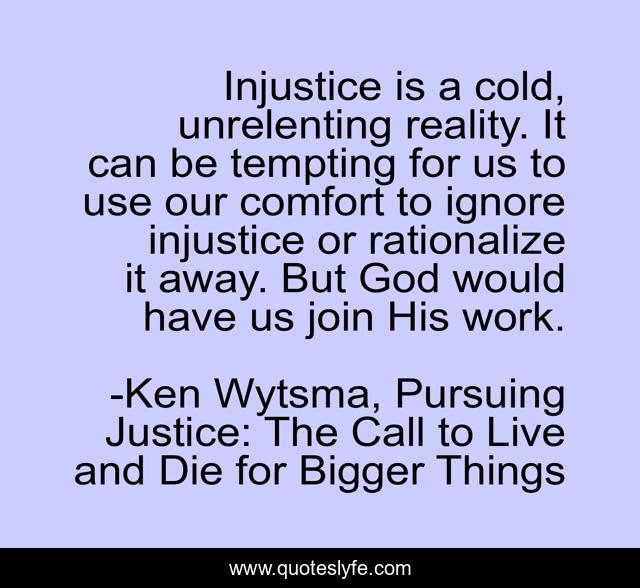 Injustice is a cold, unrelenting reality. It can be tempting for us to use our comfort to ignore injustice or rationalize it away. But God would have us join His work.