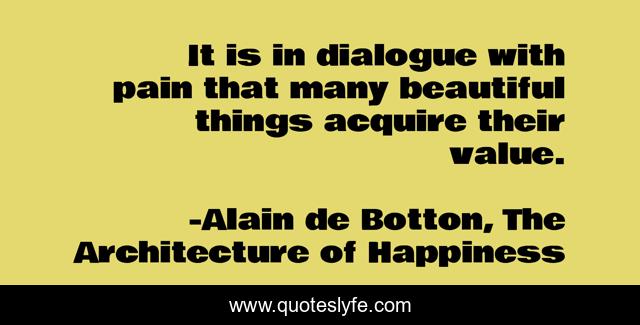 It is in dialogue with pain that many beautiful things acquire their value.