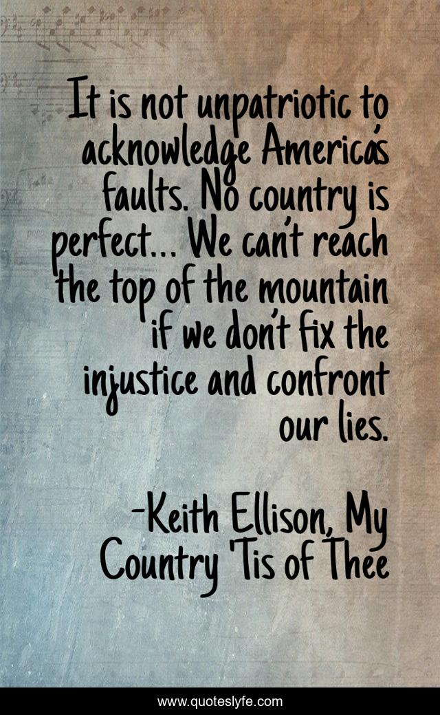 It is not unpatriotic to acknowledge America’s faults. No country is perfect… We can’t reach the top of the mountain if we don’t fix the injustice and confront our lies.