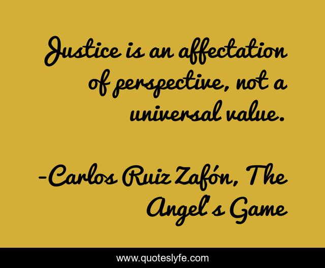 Justice is an affectation of perspective, not a universal value.