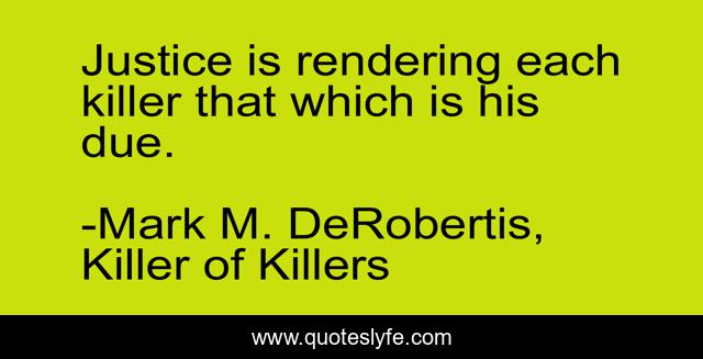 Justice is rendering each killer that which is his due.
