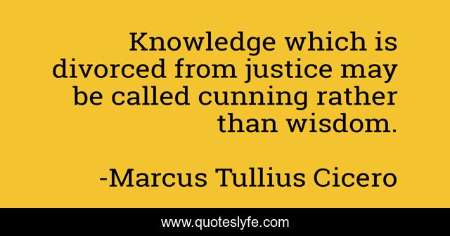 Knowledge which is divorced from justice may be called cunning rather than wisdom.