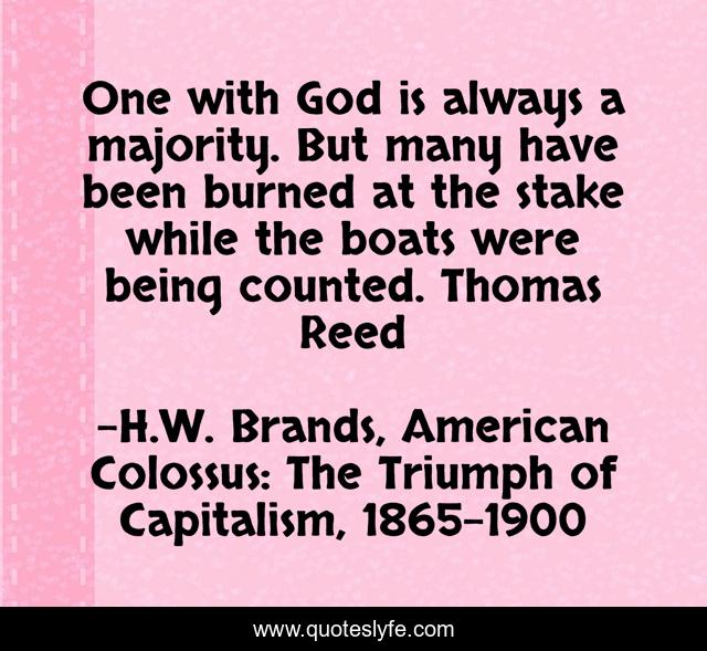 One with God is always a majority. But many have been burned at the stake while the boats were being counted. Thomas Reed