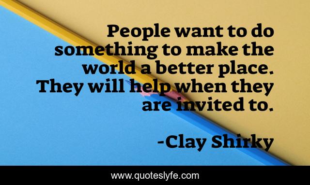 People want to do something to make the world a better place. They will help when they are invited to.