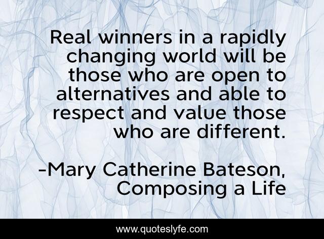 Real winners in a rapidly changing world will be those who are open to alternatives and able to respect and value those who are different.